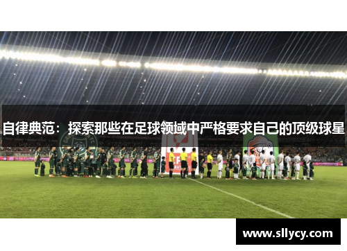 自律典范：探索那些在足球领域中严格要求自己的顶级球星