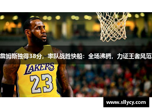 詹姆斯独得38分，率队战胜快船：全场沸腾，力证王者风范