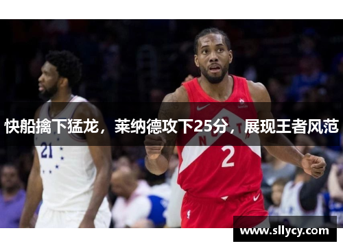快船擒下猛龙，莱纳德攻下25分，展现王者风范