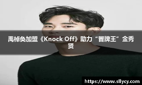 ng28南宫禹棹奂加盟《Knock Off》助力“冒牌王”金秀贤
